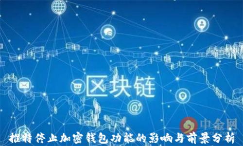 
推特停止加密钱包功能的影响与前景分析