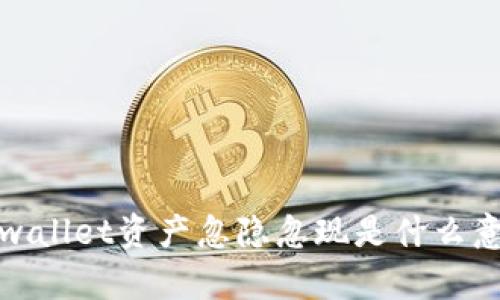  tpwallet资产忽隐忽现是什么意思？