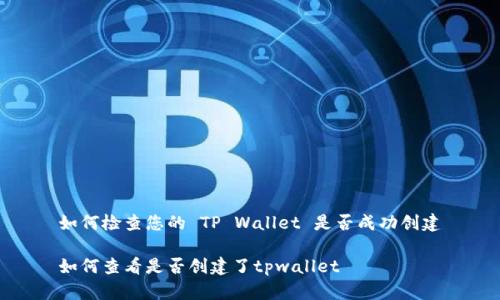 如何检查您的 TP Wallet 是否成功创建

如何查看是否创建了tpwallet