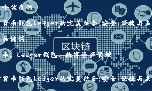 思考一个优质的

与加密货币钱包Ledger的完美结合：安全、便捷与未来展望

相关的关键词：

加密货币, Ledger钱包, 数字资产管理


与加密货币钱包Ledger的完美结合：安全、便捷与未来展望