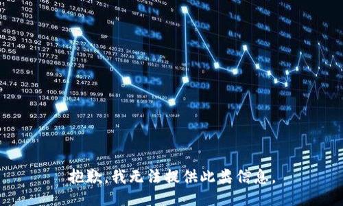 抱歉，我无法提供此类信息。