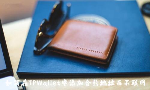   
如何在TPWallet中添加合约地址而不联网