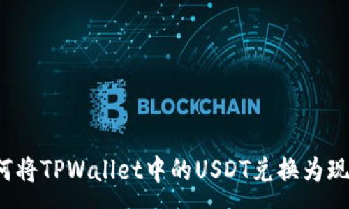 :
如何将TPWallet中的USDT兑换为现金？