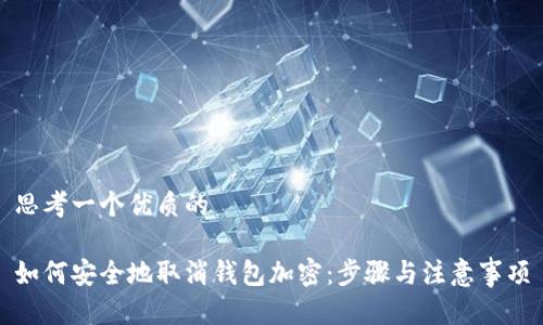 思考一个优质的

如何安全地取消钱包加密：步骤与注意事项