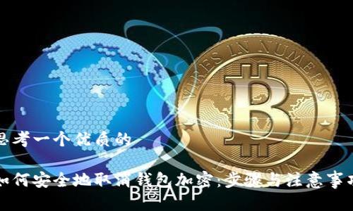 思考一个优质的

如何安全地取消钱包加密：步骤与注意事项