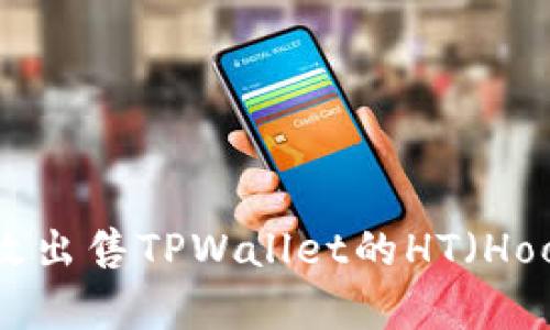 如何有效出售TPWallet的HT（HooToken）