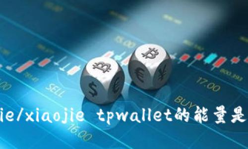 xiaojie/xiaojie tpwallet的能量是什么？

