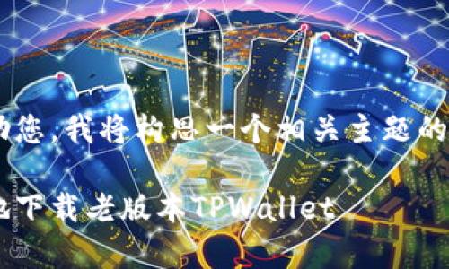 为了更好地帮助您，我将构思一个相关主题的和关键词，如下：

如何安全有效地下载老版本TPWallet
