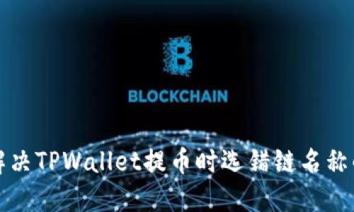 如何解决TPWallet提币时选错链名称的问题