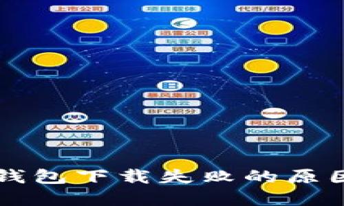 区块链智慧钱包下载失败的原因及解决方案