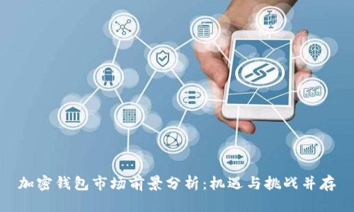 加密钱包市场前景分析：机遇与挑战并存