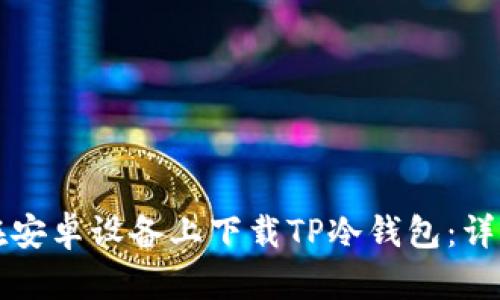 如何在安卓设备上下载TP冷钱包：详细指南