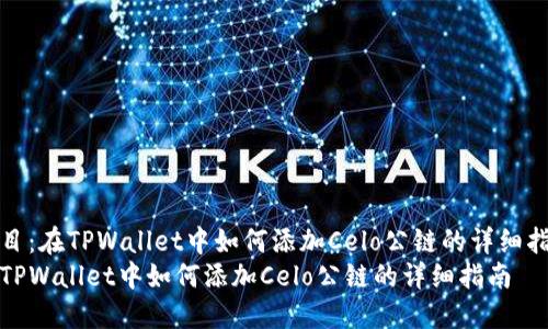 题目：在TPWallet中如何添加Celo公链的详细指南
在TPWallet中如何添加Celo公链的详细指南