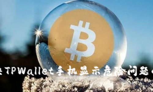 : 如何解决TPWallet手机显示危险问题的有效方法