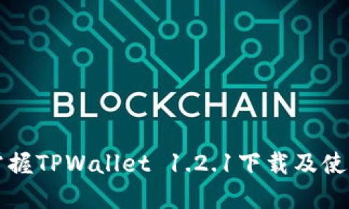 轻松掌握TPWallet 1.2.1下载及使用指南