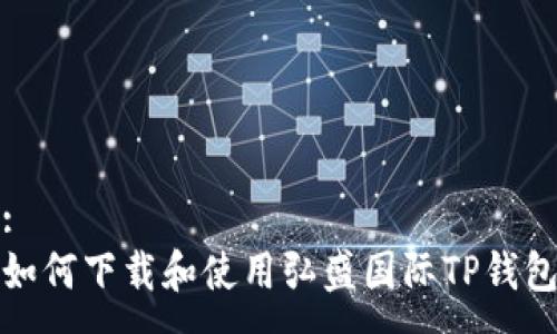 :
如何下载和使用弘盛国际TP钱包