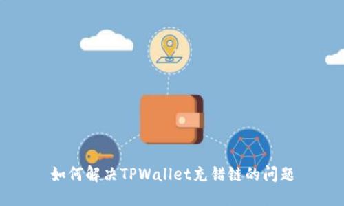 如何解决TPWallet充错链的问题