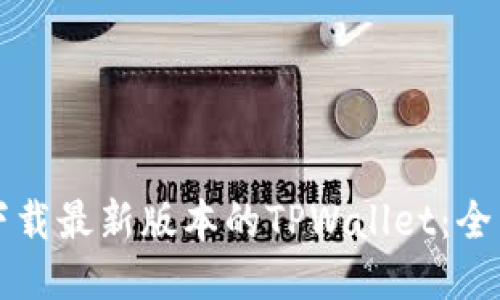 如何下载最新版本的TPWallet：全面指南