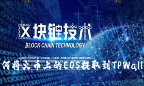 如何将火币上的EOS提取到TPWallet