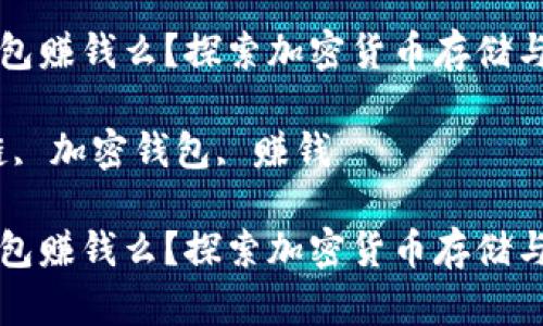区块链加密钱包赚钱么？探索加密货币存储与增值的可能性

关键词：区块链, 加密钱包, 赚钱

区块链加密钱包赚钱么？探索加密货币存储与增值的可能性
