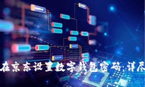如何在京东设置数字钱包密码：详尽指南