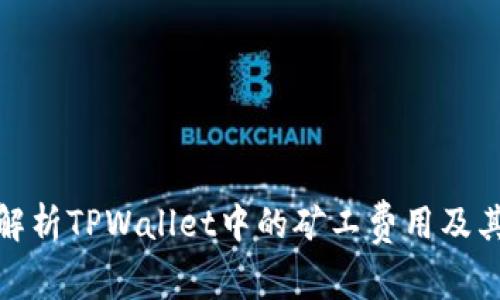 深入解析TPWallet中的矿工费用及其影响