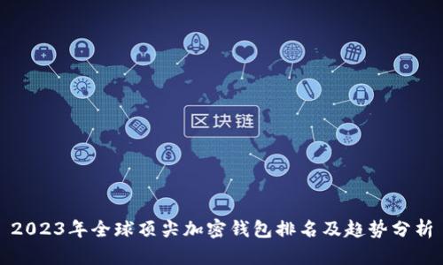 2023年全球顶尖加密钱包排名及趋势分析