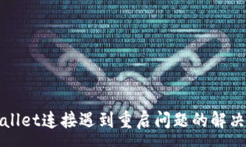 :
TPWallet连接遇到重启问题的解决方案