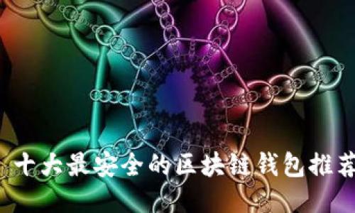  十大最安全的区块链钱包推荐