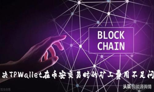 解决TPWallet在币安交易时的矿工费用不足问题
