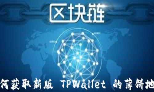 
如何获取新版 TPWallet 的薄饼地址