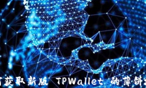 
如何获取新版 TPWallet 的薄饼地址