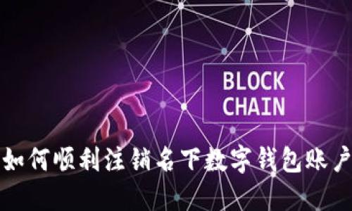 如何顺利注销名下数字钱包账户