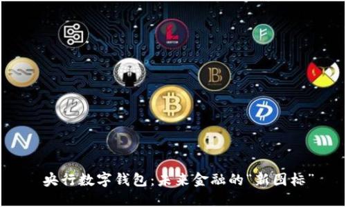  央行数字钱包：未来金融的“新图标”