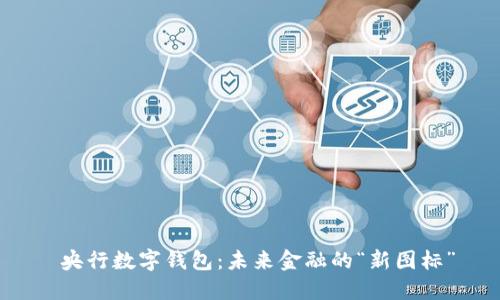  央行数字钱包：未来金融的“新图标”