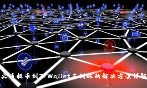 火币提币到TPWallet不到账的解决方案详解