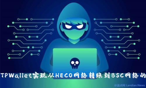 如何使用TPWallet实现从HECO网络转账到BSC网络的详细指南