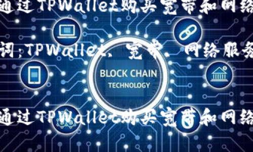 如何通过TPWallet购买宽带和网络服务

关键词：TPWallet, 宽带, 网络服务


如何通过TPWallet购买宽带和网络服务