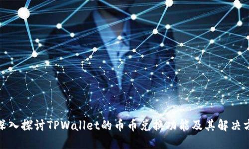 : 深入探讨TPWallet的币币兑换功能及其解决方案