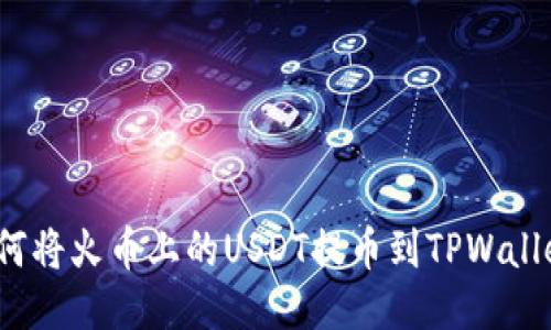 如何将火币上的USDT提币到TPWallet？