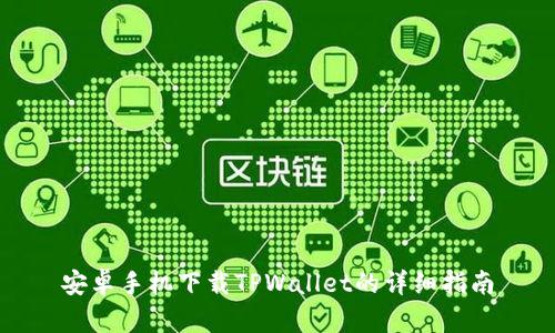 安卓手机下载TPWallet的详细指南