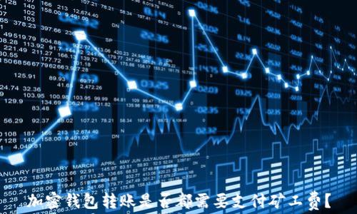 
加密钱包转账是否都需要支付矿工费？