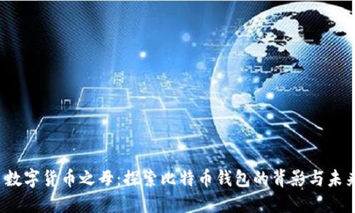  数字货币之母：探索比特币钱包的背影与未来