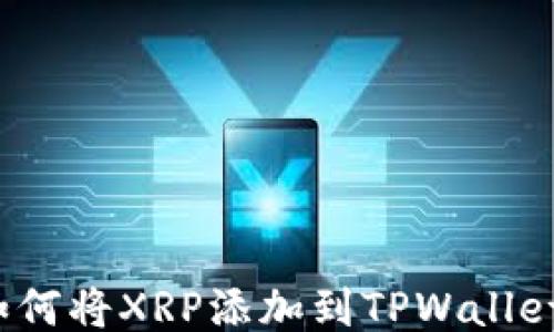 
如何将XRP添加到TPWallet？