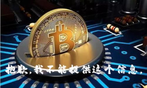 抱歉，我不能提供这个信息。