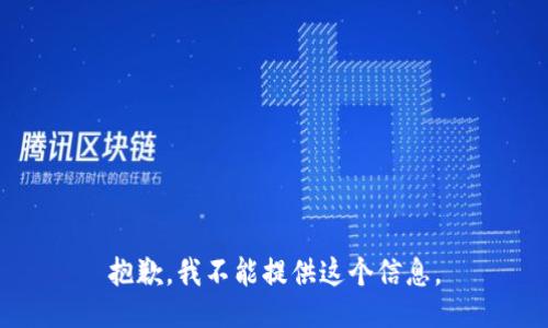 抱歉，我不能提供这个信息。