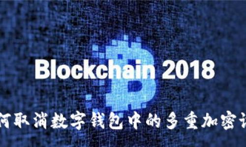 :
如何取消数字钱包中的多重加密设置