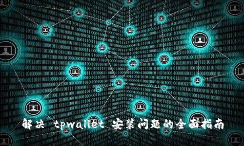 解决 tpwallet 安装问题的全面指南