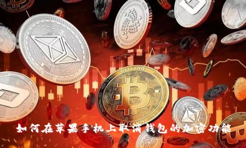 如何在苹果手机上取消钱包的加密功能