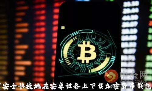 
如何安全快捷地在安卓设备上下载加密货币钱包应用